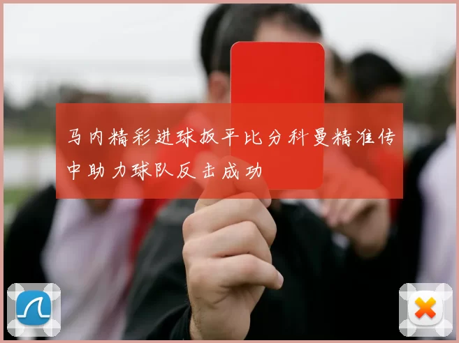 马内精彩进球扳平比分科曼精准传中助力球队反击成功