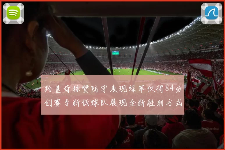 约基奇称赞防守表现绿军仅得84分创赛季新低球队展现全新胜利方式