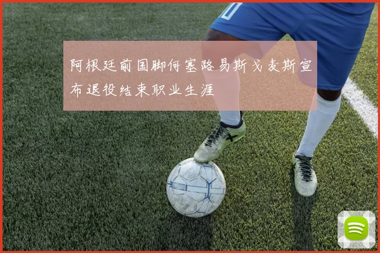 阿根廷前国脚何塞路易斯戈麦斯宣布退役结束职业生涯