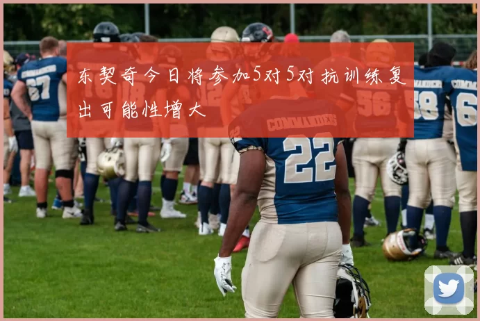 东契奇今日将参加5对5对抗训练复出可能性增大