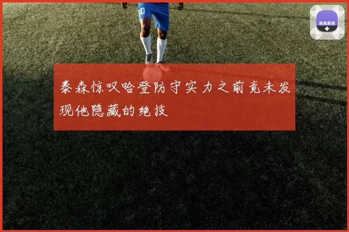 泰森惊叹哈登防守实力之前竟未发现他隐藏的绝技