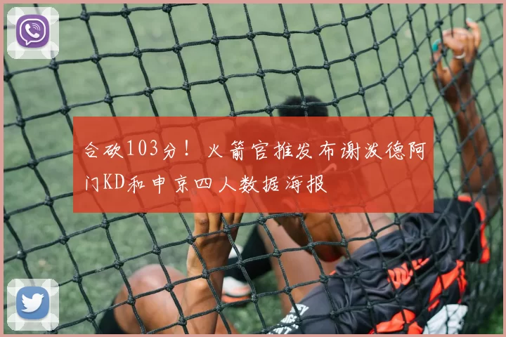 合砍103分！火箭官推发布谢泼德阿门KD和申京四人数据海报