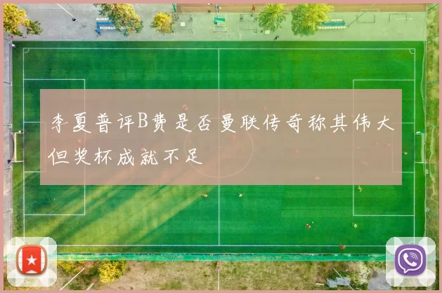 李夏普评B费是否曼联传奇称其伟大但奖杯成就不足