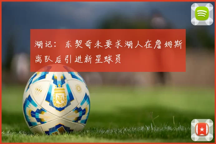 湖记：东契奇未要求湖人在詹姆斯离队后引进新星球员