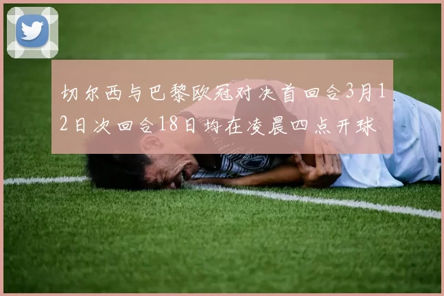 切尔西与巴黎欧冠对决首回合3月12日次回合18日均在凌晨四点开球