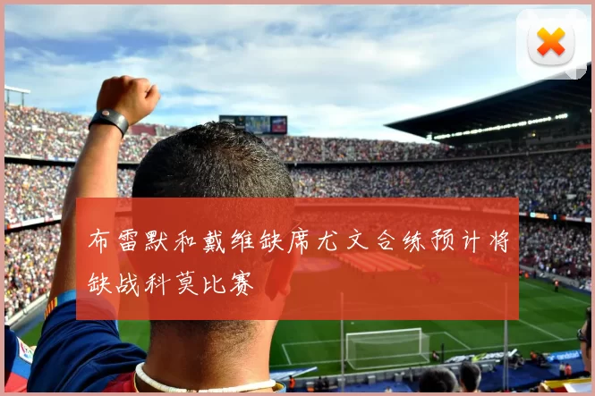 布雷默和戴维缺席尤文合练预计将缺战科莫比赛