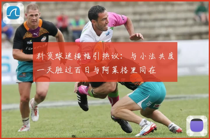 科莫球迷横幅引热议：与小法共度一天胜过百日与阿莱格里同在