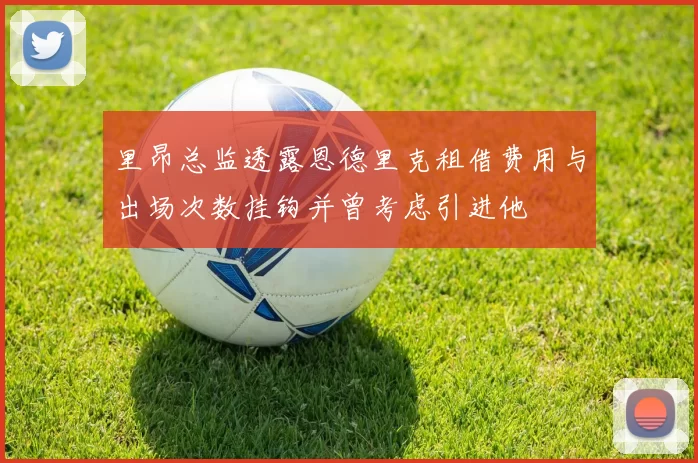 里昂总监透露恩德里克租借费用与出场次数挂钩并曾考虑引进他